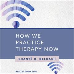 How We Practice Therapy Now by Chanté D. Deloach audiobook