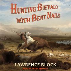 Hunting Buffalo with Bent Nails by Lawrence Block audiobook