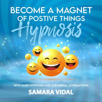 Become a Magnet of Positive Things Hypnosis by Samara Vidal audiobook