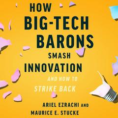 How Big-Tech Barons Smash Innovation—and How to Strike Back by Ariel Ezrachi audiobook