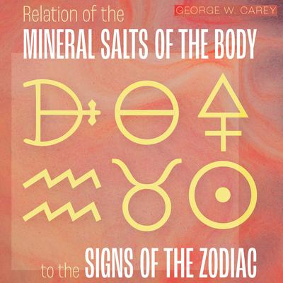 Relation of the Mineral Salts of the Body to the Signs of the Zodiac by George W. Carey audiobook