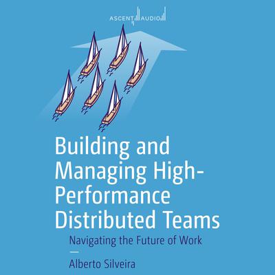 Building and Managing High-Performance Distributed Teams by Alberto S. Silveira audiobook
