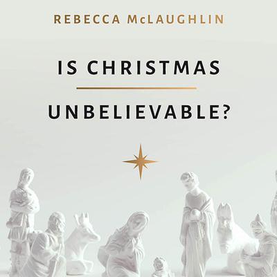 Is Christmas Unbelievable? by Rebecca McLaughlin audiobook
