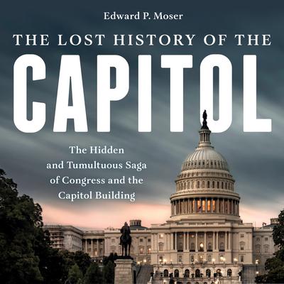 The Lost History of the Capitol by Edward P. Moser audiobook