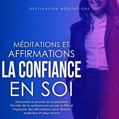 Méditations et Affirmations - La Confiance en Soi by Destination Méditations audiobook