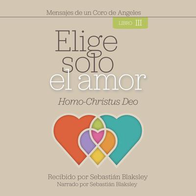 Elige Solo el Amor: Homo-Christus Deo by Sebastián Blaksley audiobook