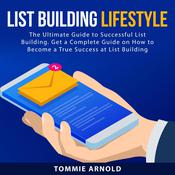 List Building Lifestyle: The Ultimate Guide to Successful List Building. Get a Complete Guide on How to Become a True Success at List Building by  Tommie Arnold audiobook