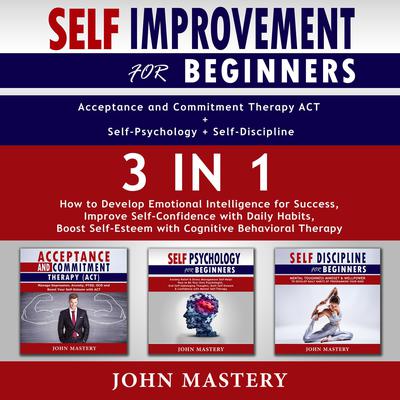 Self-Improvement for Beginners (Acceptance and Commitment Therapy ACT+Self-Psychology+Self-Discipline)-3in1 by John Mastery audiobook
