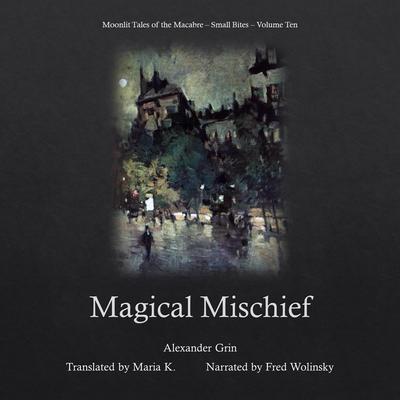 Magical Mischief (Moonlit Tales of the Macabre - Small Bites Book 10) by Alexander Grin audiobook