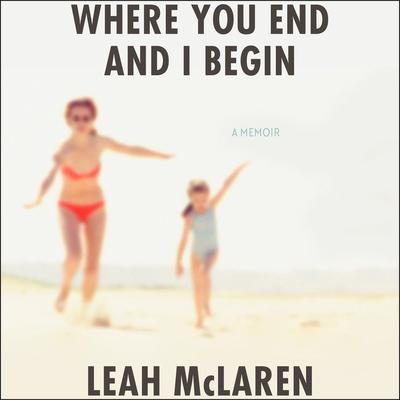 Where You End and I Begin by Leah McLaren audiobook
