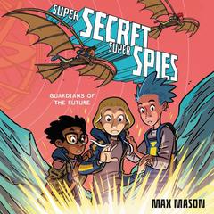 Super Secret Super Spies: Guardians of the Future by Max Mason audiobook