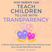 How Parents Can Teach Children to Live With Transparency by  Frank Dixon audiobook