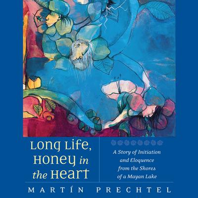 Long Life, Honey in the Heart by Martín Prechtel audiobook