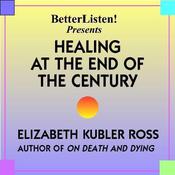 Healing at the End of the Century by  Elisabeth Kübler-Ross MD audiobook