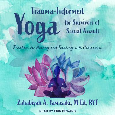 Trauma-Informed Yoga for Survivors of Sexual Assault by Zahabiyah A. Yamasaki, M Ed, RYT audiobook
