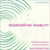 Decarcerating Disability by  Liat Ben-Moshe audiobook
