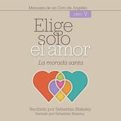 Elige solo el amor: La morada santa: Libro V by  Sebastián Blaksley audiobook