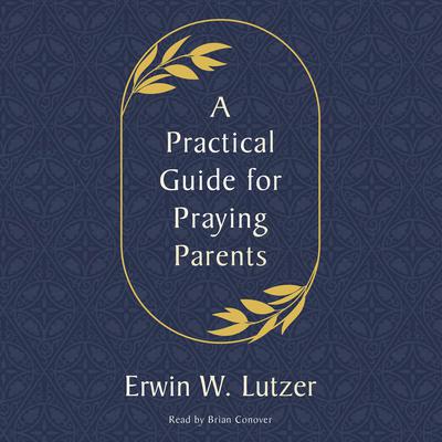 A Practical Guide for Praying Parents by Erwin W. Lutzer audiobook