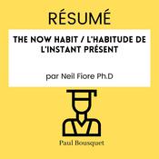 RÉSUMÉ - The Now Habit / L'Habitude De L'Instant Présent par Neil Fiore Ph.D by  Paul Bousquet audiobook