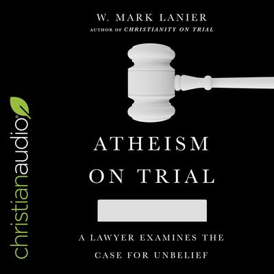 Atheism on Trial by W. Mark Lanier audiobook