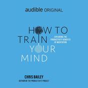 How to Train Your Mind by  Chris Bailey audiobook