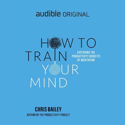 How to Train Your Mind by Chris Bailey audiobook