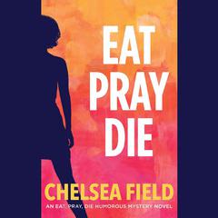 Eat, Pray, Die by Chelsea Field audiobook