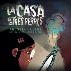 La Casa de los Tres Perros by Agustín Cadena audiobook
