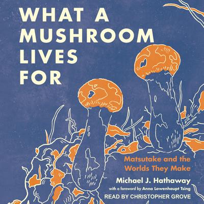 What a Mushroom Lives For by Michael J. Hathaway audiobook