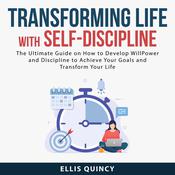 Transforming Life With Self-Discipline: The Ultimate Guide on How to Develop Will Power and Discipline to Achieve Your Goals and Transform Your Life by  Ellis Quincy audiobook
