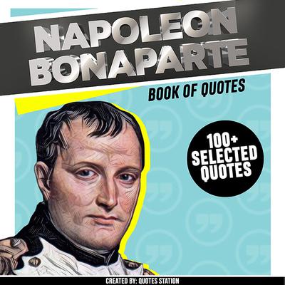 Napoleon Bonaparte: Book Of Quotes (+100 Selected Quotes) by Quotes Station audiobook