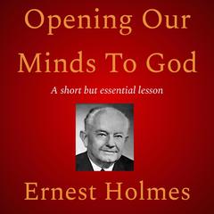Opening Our Minds To God by Ernest Holmes audiobook