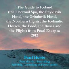 The Guide to Iceland (the Thermal Spa, the Reykjavik Hotel, the Grindavik Hotel, the Northern Lights, the Icelandic Horses, the Food, the Buses and the Flight) from Pearl Escapes 2012 by Pearl Howie audiobook