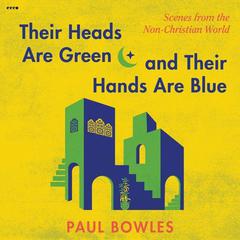 Their Heads Are Green and Their Hands Are Blue by Paul Bowles audiobook