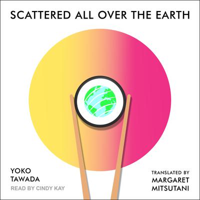 Scattered All Over the Earth by Yoko Tawada audiobook