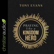 Praying Like a Kingdom Hero by  Tony Evans audiobook