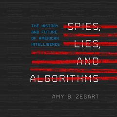 Spies, Lies, and Algorithms by Amy B. Zegart audiobook