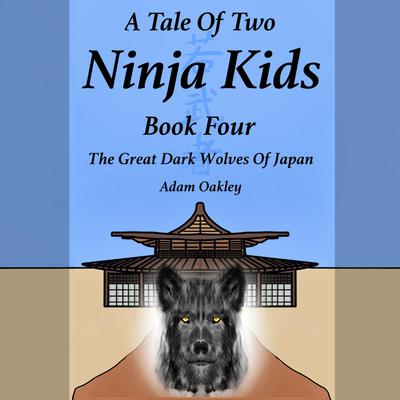A Tale Of Two Ninja Kids - Book 4 - The Great Dark Wolves Of Japan by Adam Oakley audiobook