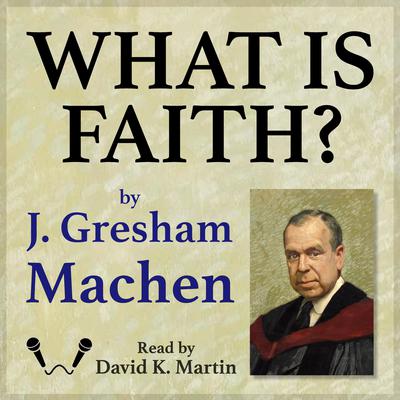 What is Faith? by J. Gresham Machen audiobook
