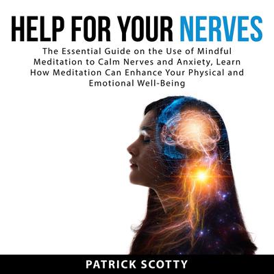 Help For Your Nerves: The Essential Guide on the Use of Mindful Meditation to Calm Nerves and Anxiety, Learn How Meditation Can Enhance Your Physical and Emotional Well-Being by Patrick Scotty audiobook