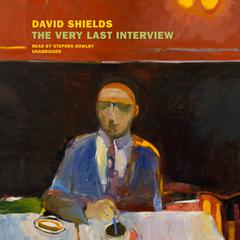 The Very Last Interview by David Shields audiobook
