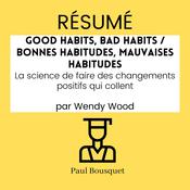 RÉSUMÉ - Good Habits, Bad Habits / Bonnes Habitudes, Mauvaises Habitudes : La science de faire des changements positifs qui collent par Wendy Wood by  Paul Bousquet audiobook