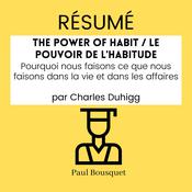 RÉSUMÉ - The Power of Habit / Le Pouvoir De L'Habitude : Pourquoi nous faisons ce que nous faisons dans la vie et dans les affaires par Charles Duhigg by  Paul Bousquet audiobook