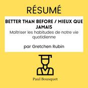 RÉSUMÉ - Better Than Before / Mieux Que Jamais : Maîtriser les habitudes de notre vie quotidienne par Gretchen Rubin by  Paul Bousquet audiobook