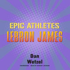 Epic Athletes: LeBron James by Dan Wetzel audiobook