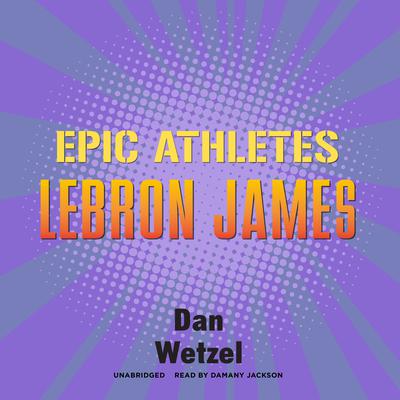 Epic Athletes: LeBron James by Dan Wetzel audiobook