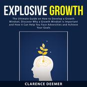 Explosive Growth: The Ultimate Guide on How to Develop a Growth Mindset, Discover Why a Growth Mindset is Important and How it Can Help You Face Adversities and Achieve Your Goals by  Clarence Deemer audiobook