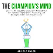 The Champion's Mind: Discover All About the Champion's Mindset That Can Help You Improve Your Personality and Strategies in Life to Achieve Success by  Arnold Kyler audiobook