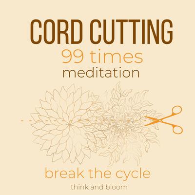 Cord-Cutting 99 times Meditation Break the cycle by Think and Bloom audiobook
