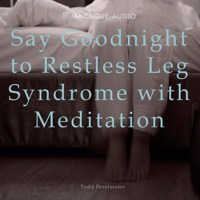 Say Goodnight to Restless Leg Syndrome with Meditation by Todd Perelmuter audiobook